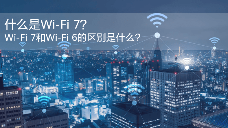 什么是WiFi 7？WiFi 7和WiFi 6的區(qū)別是什么？
